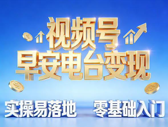 视频号早安电台变现，实操易落地，零基础入门-鼎铸网
