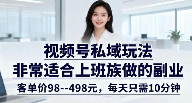 视频号私域玩法，非常适合上班族做的副业，客单价98–498米，每天只需10分钟-鼎铸网