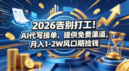 2026告别打工！AI代写接单，提供免费渠道，月入1-2W风口期捡钱-鼎铸网