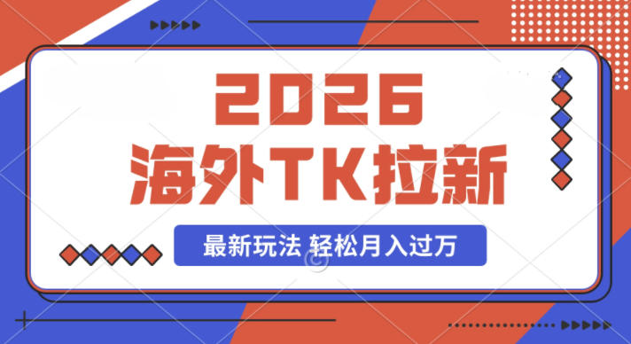 2026年海外Tk拉新最新玩法，蓝海项目，新手也能月入过W-鼎铸网