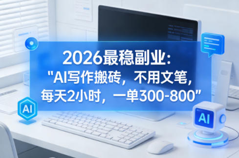 2026最稳副业：AI写作搬砖，不用文笔，每天2小时，一单300-800-鼎铸网