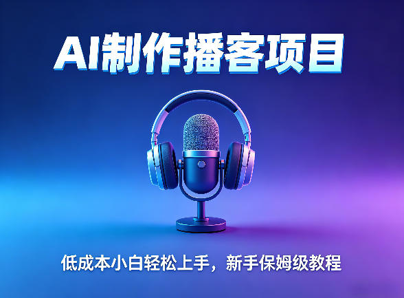 AI播客项目，零成本小白轻松上手，每天10分钟搞副业，新手保姆级教程-鼎铸网