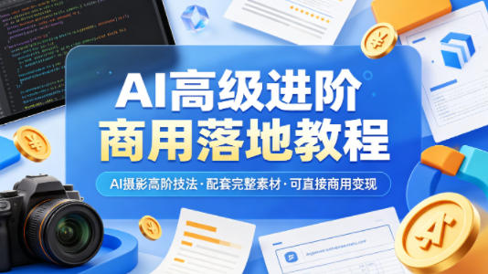 AI高级进阶商用落地教程，AI摄影高阶技法，配套完整素材，可直接商用变现-鼎铸网