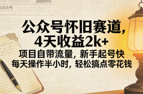公众号怀旧赛道，4天收益2k+，项目自带流量，新手起号快，每天操作半小时，轻松搞点零花钱-鼎铸网