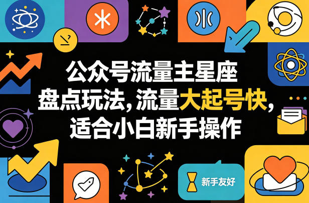 公众号流量主星座盘点玩法，流量大起号快，适合小白新手操作-鼎铸网