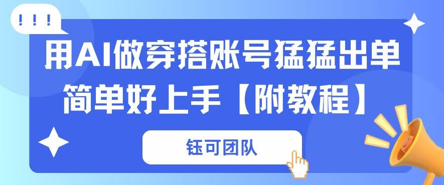 用AI做穿搭账号猛猛出单简单好上手【带全套教程】-鼎铸网