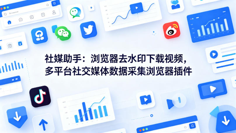 社媒助手：浏览器去水印下载视频，多平台社交媒体数据采集浏览器插件-鼎铸网