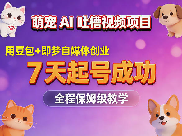 萌宠AI吐槽视频项目，用豆包+即梦自媒体创业，7天起号成功，全程保姆级教学-鼎铸网