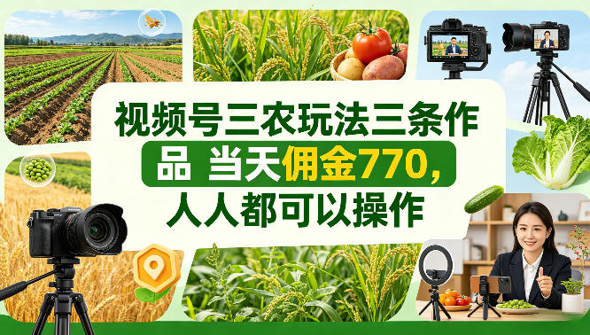视频号三农玩法三条作品当天佣金770，人人都可以操作-鼎铸网