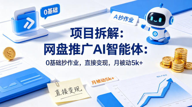 项目拆解：网盘推广AI智能体：0基础抄作业，直接变现，月被动5k+-鼎铸网