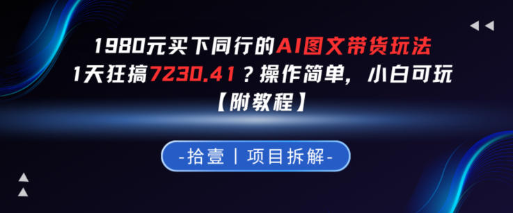1980买下同行的AI图文带货玩法，1天搞了7230.41？操作简单，小白可玩【附教程】-鼎铸网
