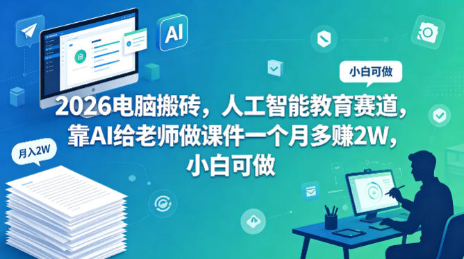 2026电脑搬砖，人工智能教育赛道，靠AI给老师做课件一个月多賺2W，小白可做-鼎铸网