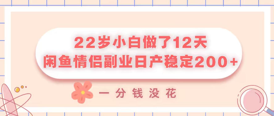 22岁小白做了12天，闲鱼情侣副业日产稳定2张+，一分钱没花-鼎铸网
