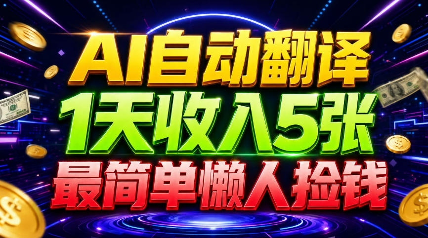 AI自动翻译，1天收入5张，懒人捡钱，最简单美金项目-鼎铸网