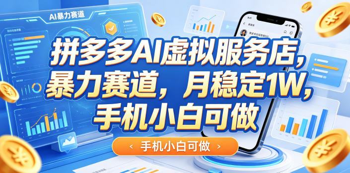 拼多多AI虚拟服务店，暴力赛道，月稳定1W，手机小白可做-鼎铸网