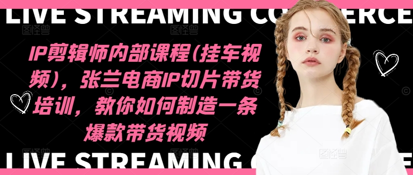 IP剪辑师内部课程(挂车视频)，张兰电商IP切片带货培训，教你如何制造一条爆款带货视频-鼎铸网