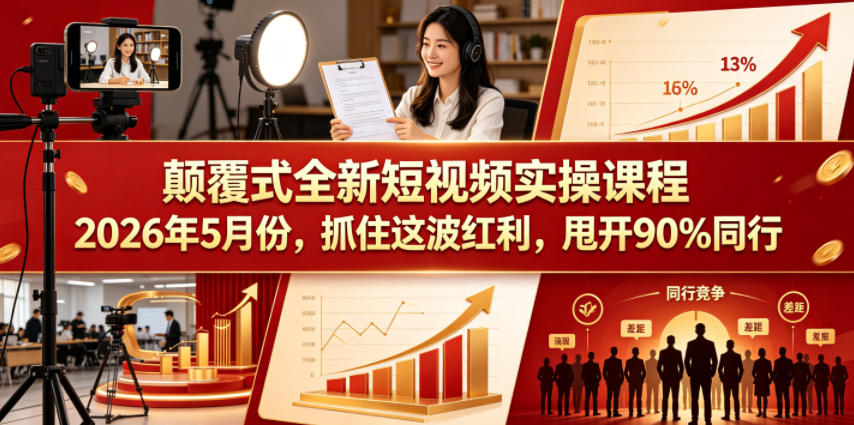 颠覆式全新短视频实操课程2026年5月份，抓住这波红利，甩开90%同行-鼎铸网