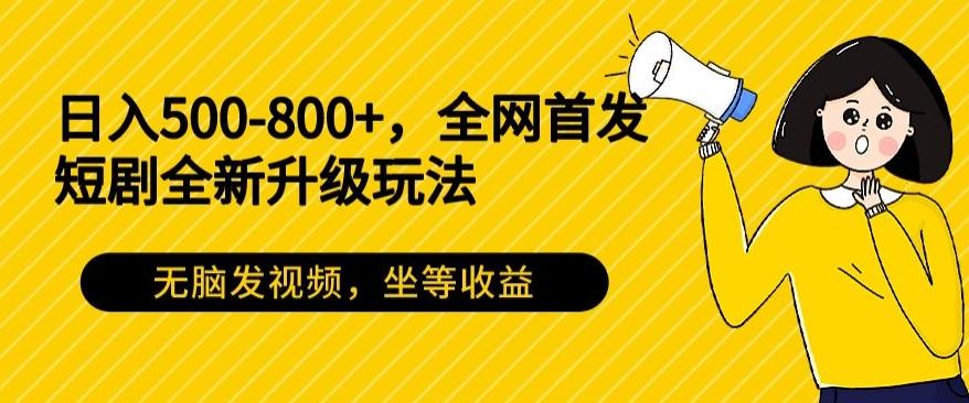 日入500-800+，全网首发短剧全新玩法，无脑发视频，坐等收益-鼎铸网