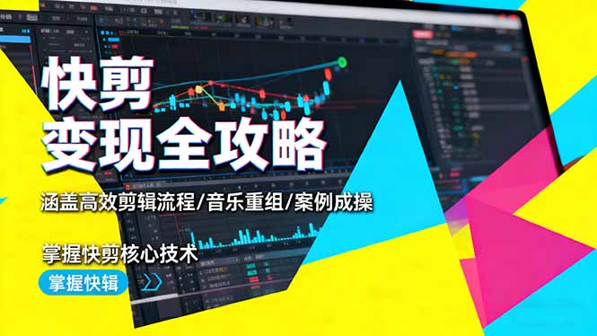 快剪变现全攻略：涵盖高效剪辑流程/音乐重组/案例实操，掌握快剪核心技术-鼎铸网