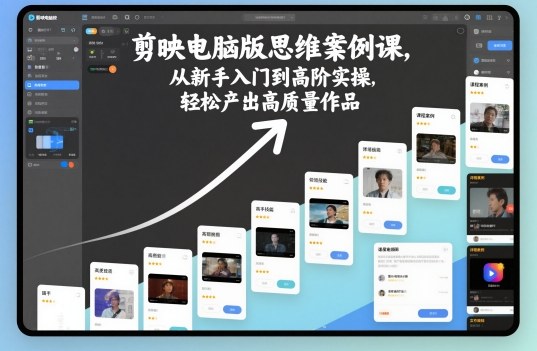 剪映电脑版思维案例课，从新手入门到高阶实操，轻松产出高质量作品-鼎铸网