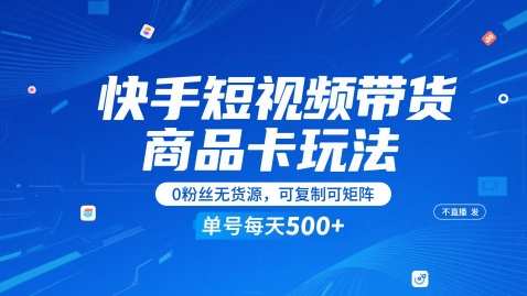 快手短视频带货商品卡玩法，不直播不发视频，0粉丝无货源，可复制可矩阵，单号每天1-5张-鼎铸网