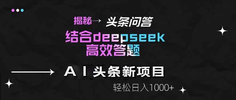 揭秘头条问答新玩法！结合deepseek高效答题，轻松日入1000+-鼎铸网