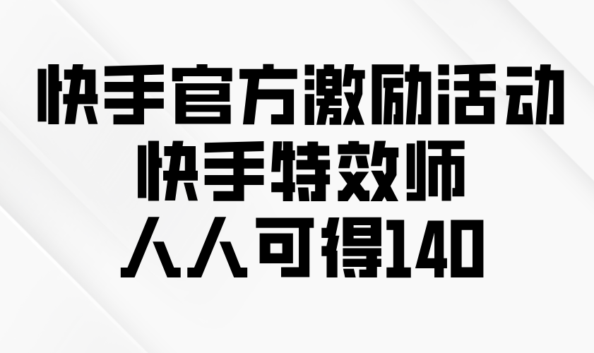 快手官方激励活动-快手特效师，人人可得140-鼎铸网