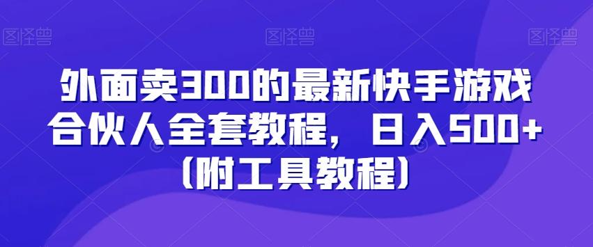 外面卖300的最新快手游戏合伙人全套教程，日入500+（附工具教程）-鼎铸网