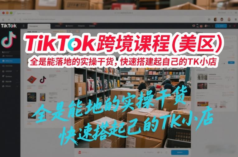 TikTok跨境课程(美区)，全是能落地的实操干货，快速搭建起自己的TK小店-鼎铸网