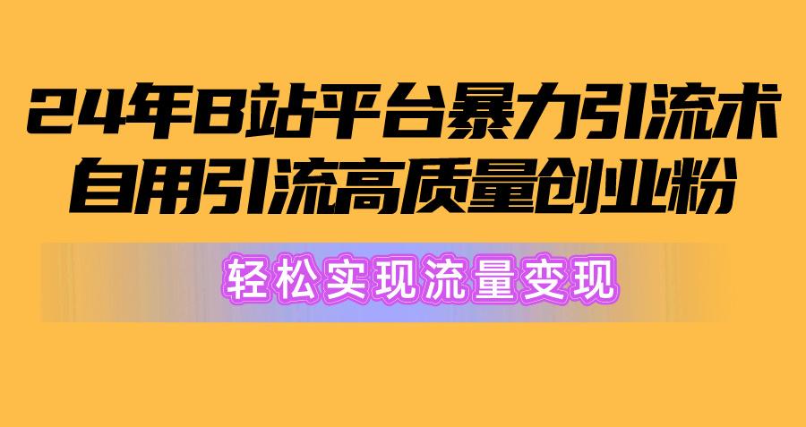 2024年B站平台暴力引流术，自用引流高质量创业粉，轻松实现流量变现！-鼎铸网