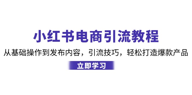 小红书电商引流教程：从基础操作到发布内容，引流技巧，轻松打造爆款产品-鼎铸网