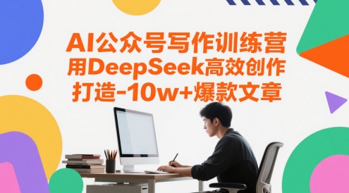 AI公众号写作训练营，用DeepSeek高效创作，打造10w+爆款文章-鼎铸网