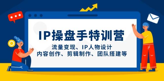 IP流量操盘手线上训练营，流量变现、IP人物设计、内容创作、剪辑、团队搭建等(更新)-鼎铸网