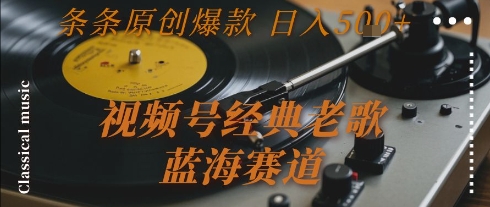视频号经典老歌，蓝海赛道，日入5张+ 条条原创爆款【揭秘】-鼎铸网