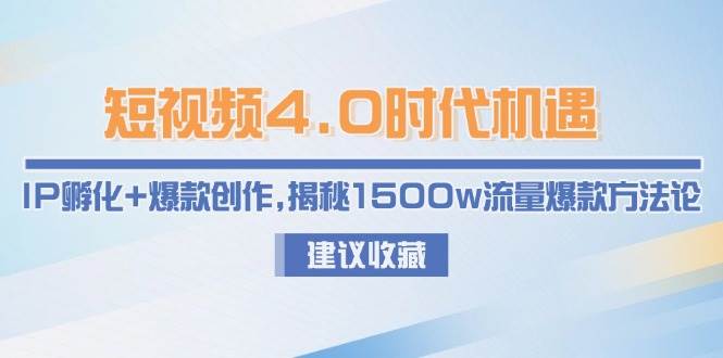 短视频4.0时代机遇：IP孵化+爆款创作，揭秘1500w流量爆款方法论-鼎铸网