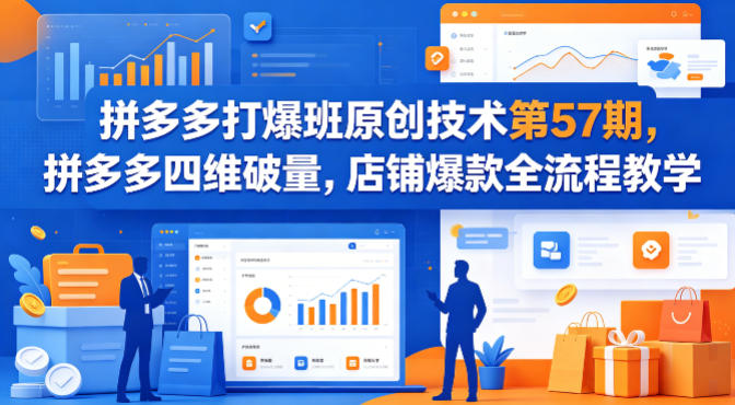 拼多多打爆班原创技术第57期，拼多多四维破量，店铺爆款全流程教学-鼎铸网