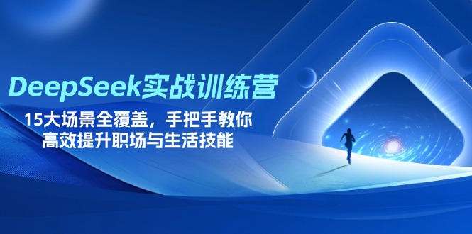 DeepSeek实战训练营，15大场景全覆盖，手把手教你高效提升职场与生活技能-鼎铸网