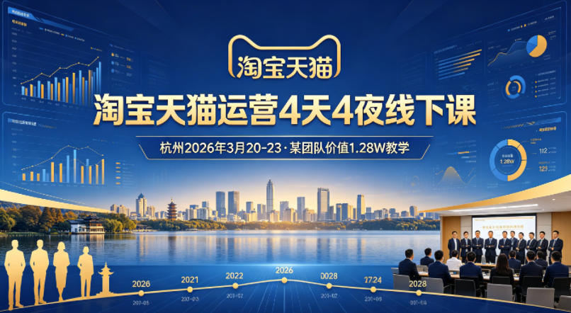 淘宝天猫运营4天4夜杭州2026年3月20-23线下课，某团队价值1.28W的教学-鼎铸网