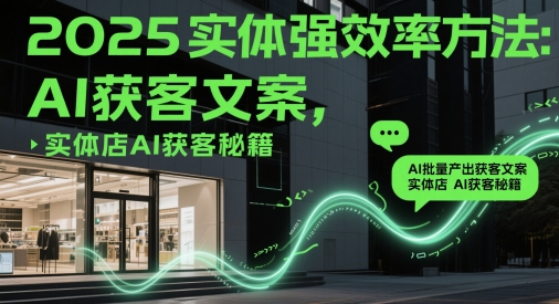 2025实体强效率方法：AI批量产出获客文案，实体店AI获客秘籍-鼎铸网