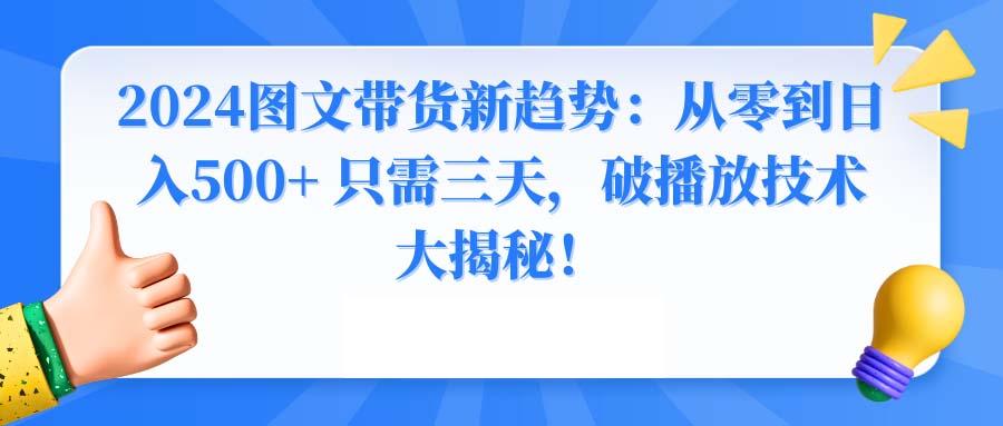 2024图文带货新趋势：从零到日入500+ 只需三天，破播放技术大揭秘！-鼎铸网