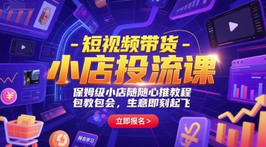 短视频带货-小店投流课，保姆级小店随心推教程，包教包会，生意即刻起飞-鼎铸网