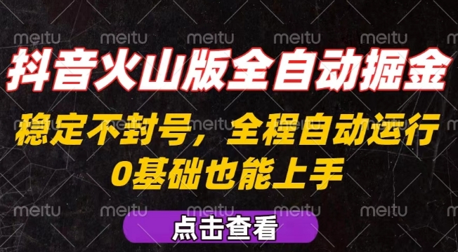 抖音火山版全自动掘金，全程不封号自动操作，可复制放大操作，新手小白也能上手【揭秘】-鼎铸网