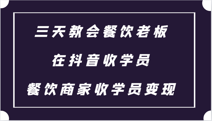 三天教会餐饮老板在抖音收学员 ，餐饮商家收学员变现课程-鼎铸网