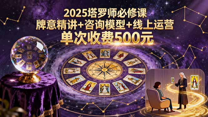2025塔罗师必修课，牌意精讲+咨询模型+线上运营，单次收费500元-鼎铸网