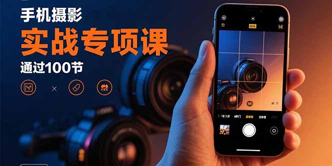 手机摄影实战专项课：通过100节实操课程实现从入门到精通的技能进阶-鼎铸网