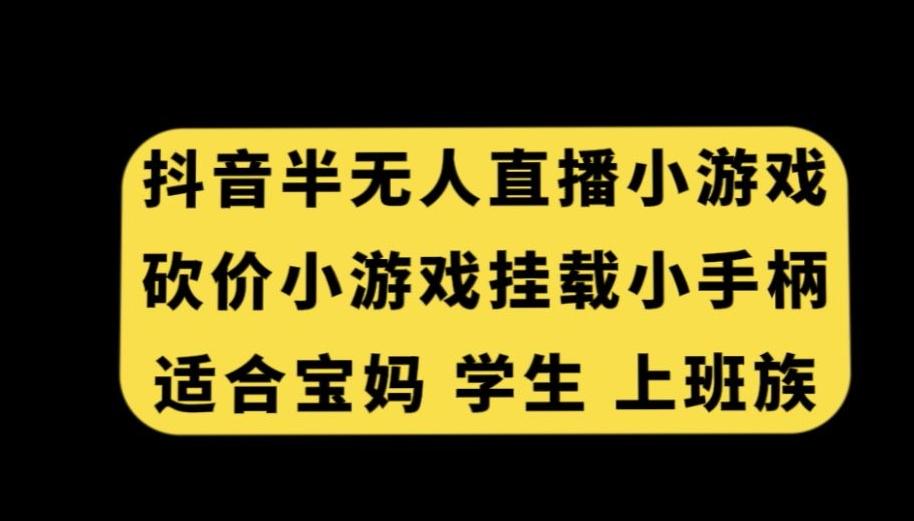 抖音半无人直播砍价小游戏，挂载游戏小手柄，适合宝妈学生上班族【揭秘】-鼎铸网