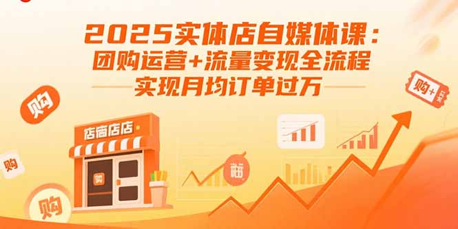 2025实体店自媒体课：团购运营+流量变现全流程，实现月均订单过万-鼎铸网