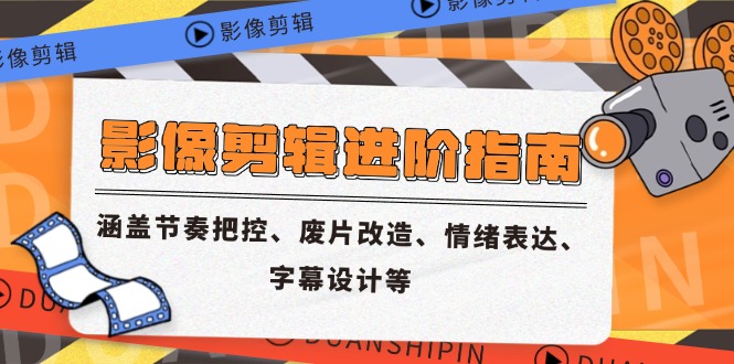 影像剪辑进阶指南，涵盖节奏把控、废片改造、情绪表达、字幕设计等-鼎铸网