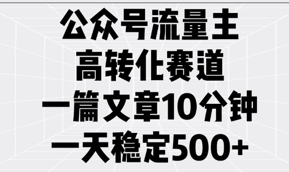 公众号流量主高转化赛道，一篇文章10分钟，一天稳定5张-鼎铸网