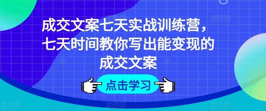 成交文案七天实战训练营，七天时间教你写出能变现的成交文案-鼎铸网